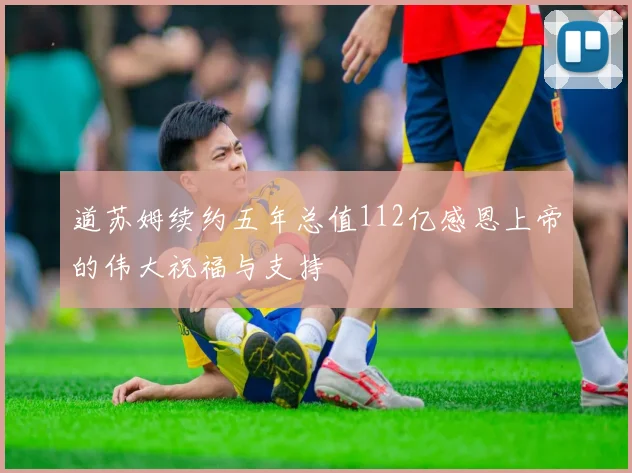 道苏姆续约五年总值112亿感恩上帝的伟大祝福与支持