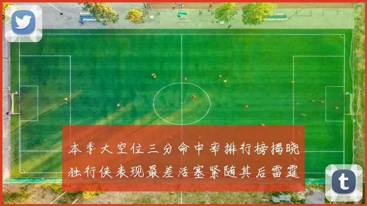 本季大空位三分命中率排行榜揭晓独行侠表现最差活塞紧随其后雷霆排名第九