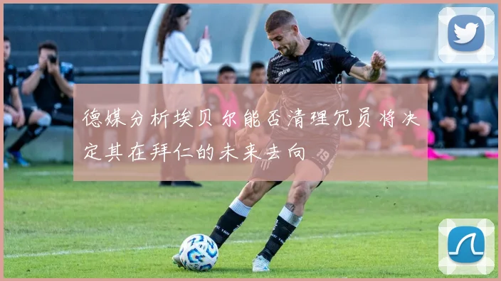 德媒分析埃贝尔能否清理冗员将决定其在拜仁的未来去向
