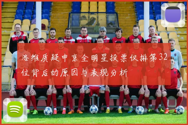 洛维质疑申京全明星投票仅排第32位背后的原因与表现分析