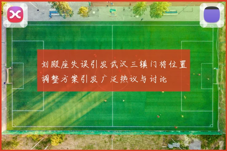 刘殿座失误引发武汉三镇门将位置调整方案引发广泛热议与讨论