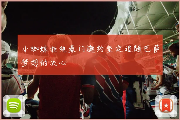 小蜘蛛拒绝豪门邀约坚定追随巴萨梦想的决心
