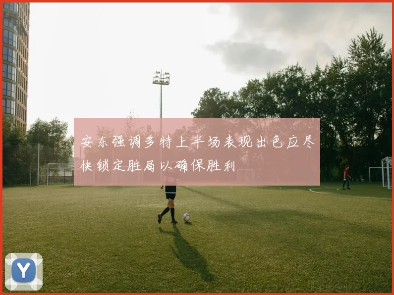 安东强调多特上半场表现出色应尽快锁定胜局以确保胜利
