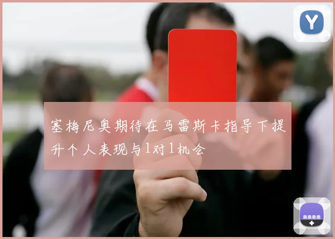 塞梅尼奥期待在马雷斯卡指导下提升个人表现与1对1机会