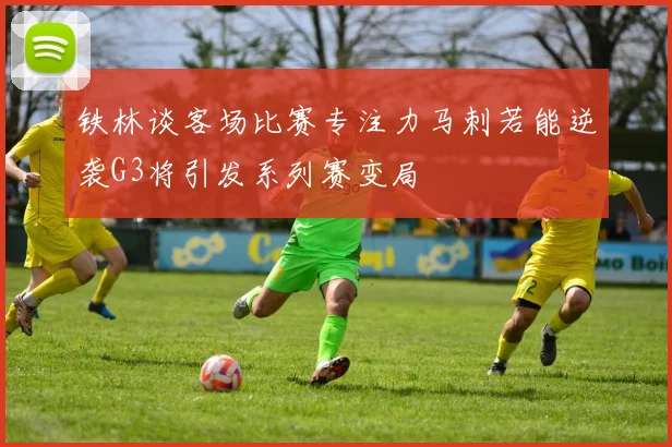 铁林谈客场比赛专注力马刺若能逆袭G3将引发系列赛变局