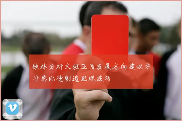 铁林分析文班亚马发展方向建议学习恩比德制造犯规技巧