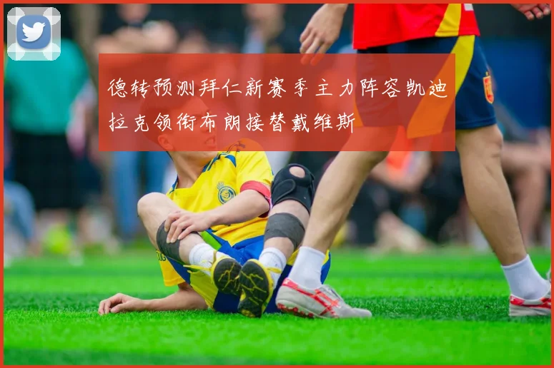 德转预测拜仁新赛季主力阵容凯迪拉克领衔布朗接替戴维斯